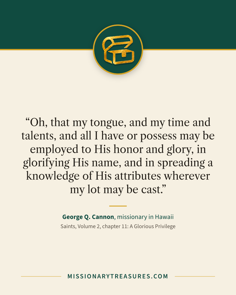 Quote card: “Oh, that my tongue, and my time and talents, and all I have or possess may be employed to His honor and glory, in glorifying His name, and in spreading a knowledge of His attributes wherever my lot may be cast.” — George Q. Cannon