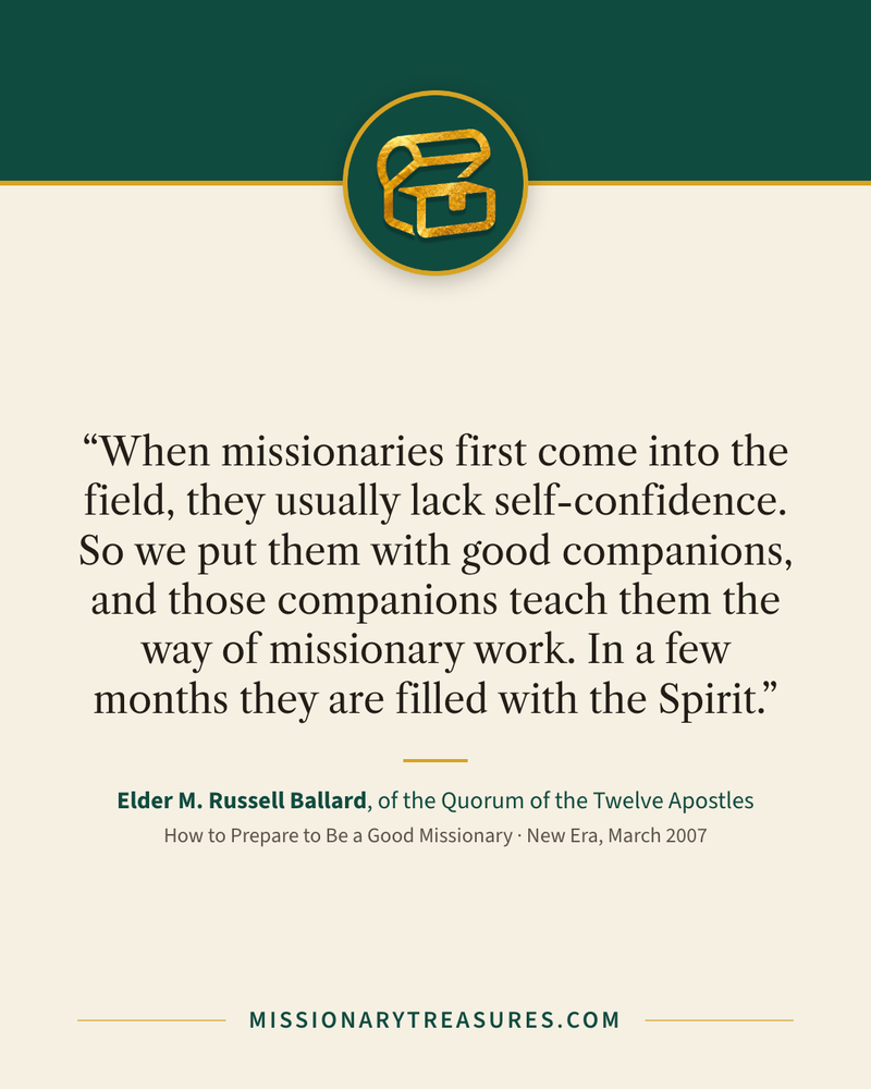 Quote card: “When missionaries first come into the field, they usually lack self-confidence. So we put them with good companions, and those companions teach them the way of missionary work. In a few months they are filled with the Spirit.” — Elder M. Russell Ballard