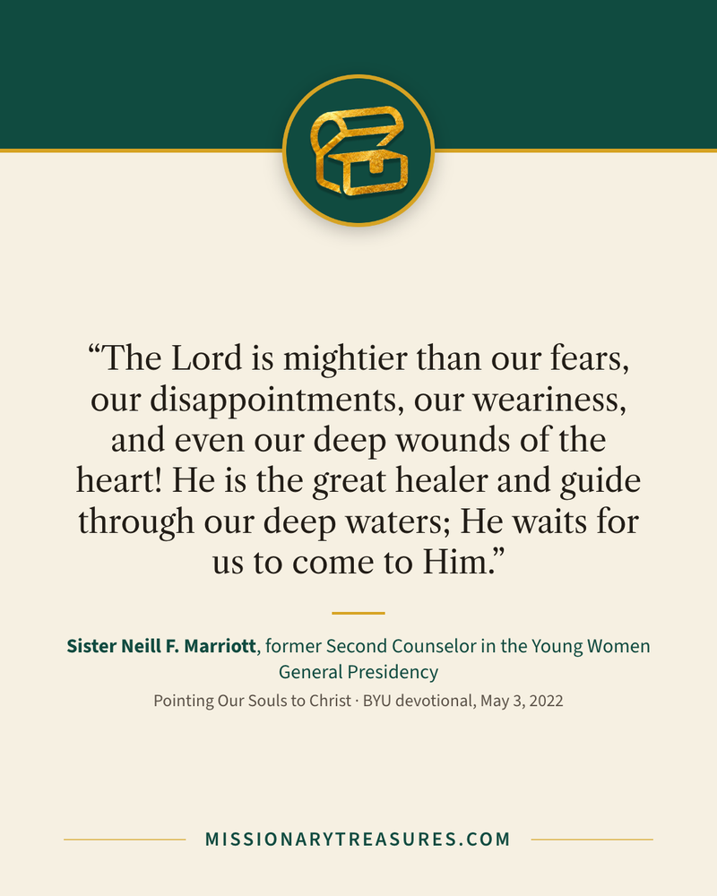 Quote card: “The Lord is mightier than our fears, our disappointments, our weariness, and even our deep wounds of the heart! He is the great healer and guide through our deep waters; He waits for us to come to Him.” — Sister Neill F. Marriott