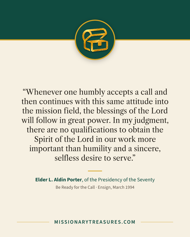 Quote card: “Whenever one humbly accepts a call and then continues with this same attitude into the mission field, the blessings of the Lord will follow in great power. In my judgment, there are no qualifications to obtain the Spirit of the Lord in our work more important than humility and a sincere, selfless desire to serve.” — Elder L. Aldin Porter