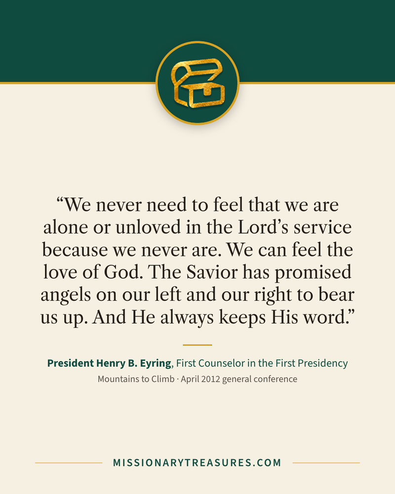 Quote card: “We never need to feel that we are alone or unloved in the Lord’s service because we never are. We can feel the love of God. The Savior has promised angels on our left and our right to bear us up. And He always keeps His word.” — President Henry B. Eyring