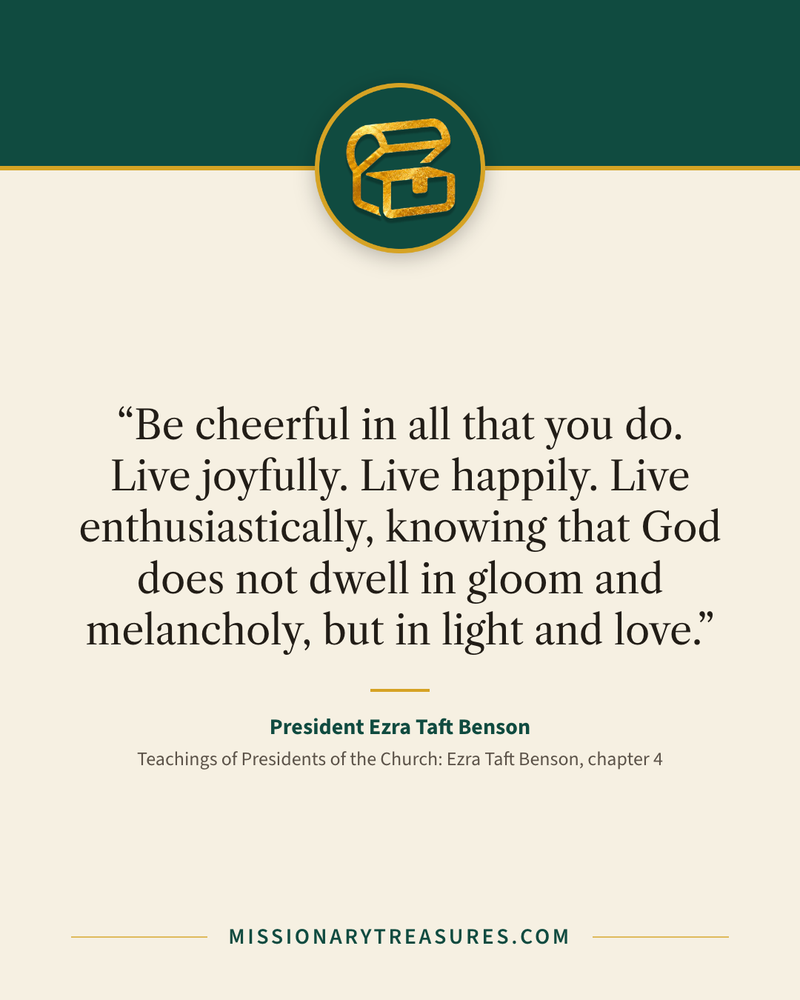 Quote card: “Be cheerful in all that you do. Live joyfully. Live happily. Live enthusiastically, knowing that God does not dwell in gloom and melancholy, but in light and love.” — President Ezra Taft Benson