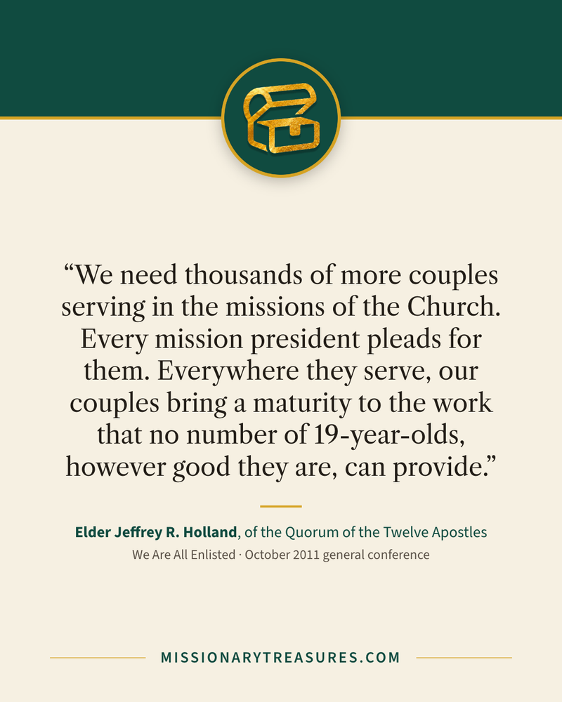 Quote card: “We need thousands of more couples serving in the missions of the Church. Every mission president pleads for them. Everywhere they serve, our couples bring a maturity to the work that no number of 19-year-olds, however good they are, can provide.” — Elder Jeffrey R. Holland