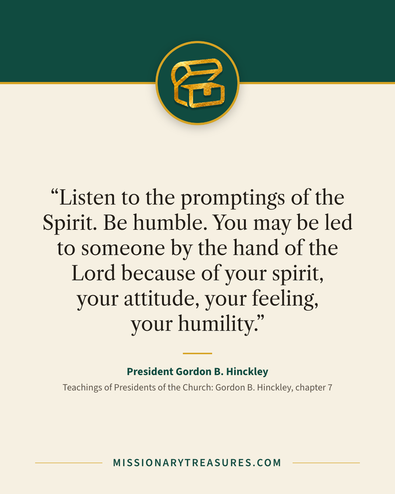 Quote card: “Listen to the promptings of the Spirit. Be humble. You may be led to someone by the hand of the Lord because of your spirit, your attitude, your feeling, your humility.” — President Gordon B. Hinckley