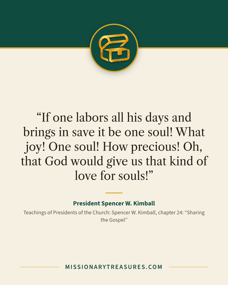 Quote card: “If one labors all his days and brings in save it be one soul! What joy! One soul! How precious! Oh, that God would give us that kind of love for souls!” — President Spencer W. Kimball