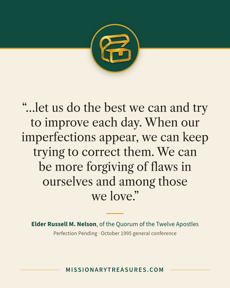 Quote card: “…let us do the best we can and try to improve each day. When our imperfections appear, we can keep trying to correct them. We can be more forgiving of flaws in ourselves and among those we love.” — Elder Russell M. Nelson
