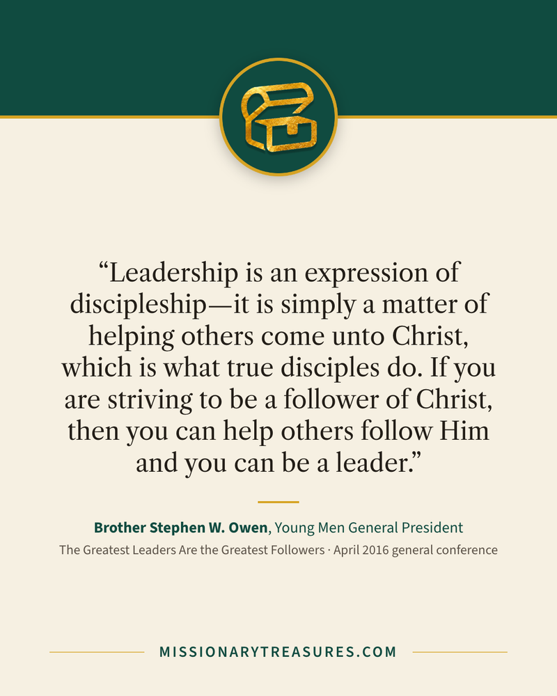 Quote card: “Leadership is an expression of discipleship—it is simply a matter of helping others come unto Christ, which is what true disciples do. If you are striving to be a follower of Christ, then you can help others follow Him and you can be a leader.” — Brother Stephen W. Owen