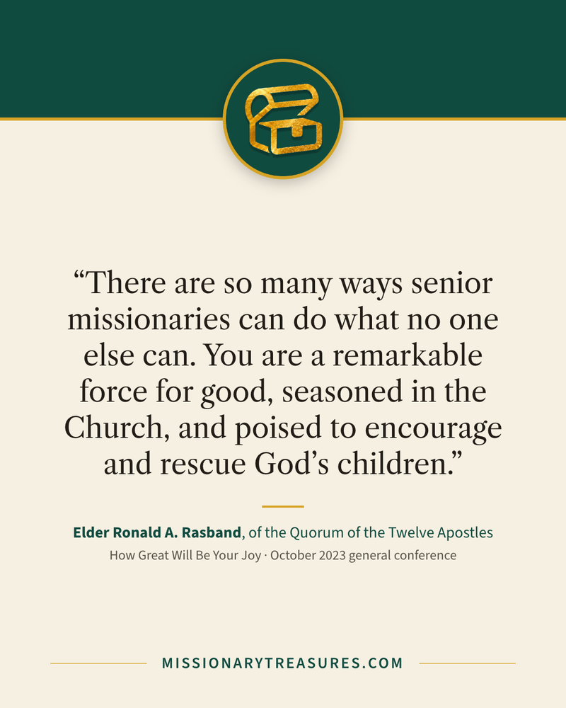 Quote card: “There are so many ways senior missionaries can do what no one else can. You are a remarkable force for good, seasoned in the Church, and poised to encourage and rescue God’s children.” — Elder Ronald A. Rasband