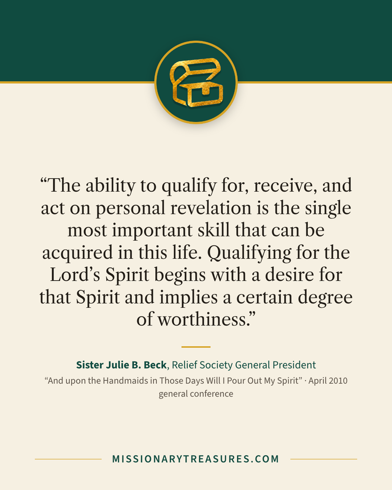 Quote card: “The ability to qualify for, receive, and act on personal revelation is the single most important skill that can be acquired in this life. Qualifying for the Lord’s Spirit begins with a desire for that Spirit and implies a certain degree of worthiness.” — Sister Julie B. Beck