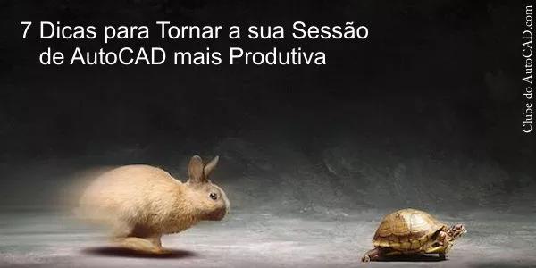 7 Dicas para Tornar a sua Sessão de AutoCAD mais Produtiva
