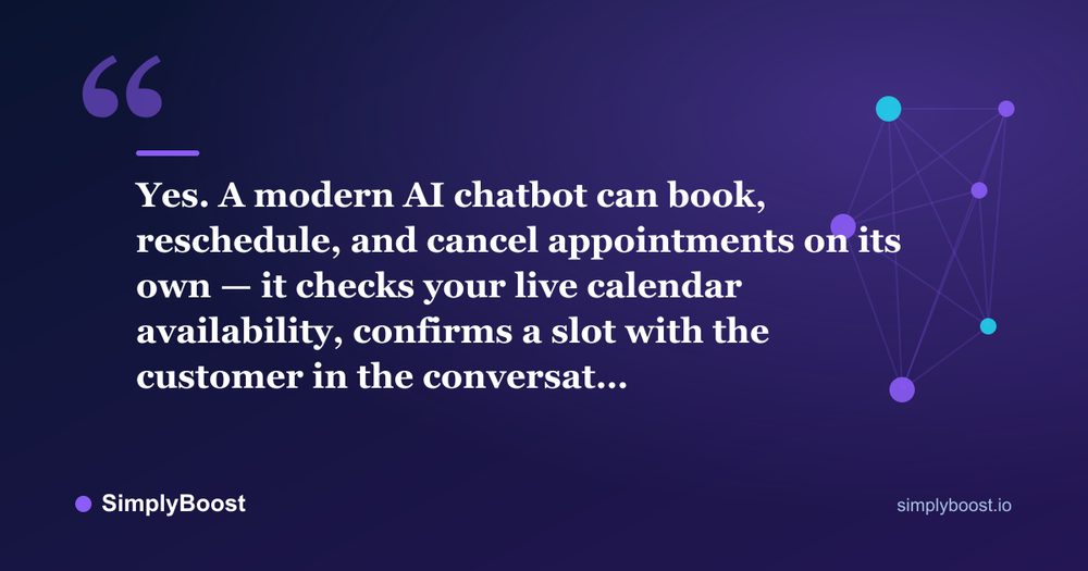 AI chatbot book appointments pull quote: Yes. A modern AI chatbot can book, reschedule, and cancel appointments on its own — it checks your live calendar availability, confirms a slot with the customer in the conversat… — SimplyBoost