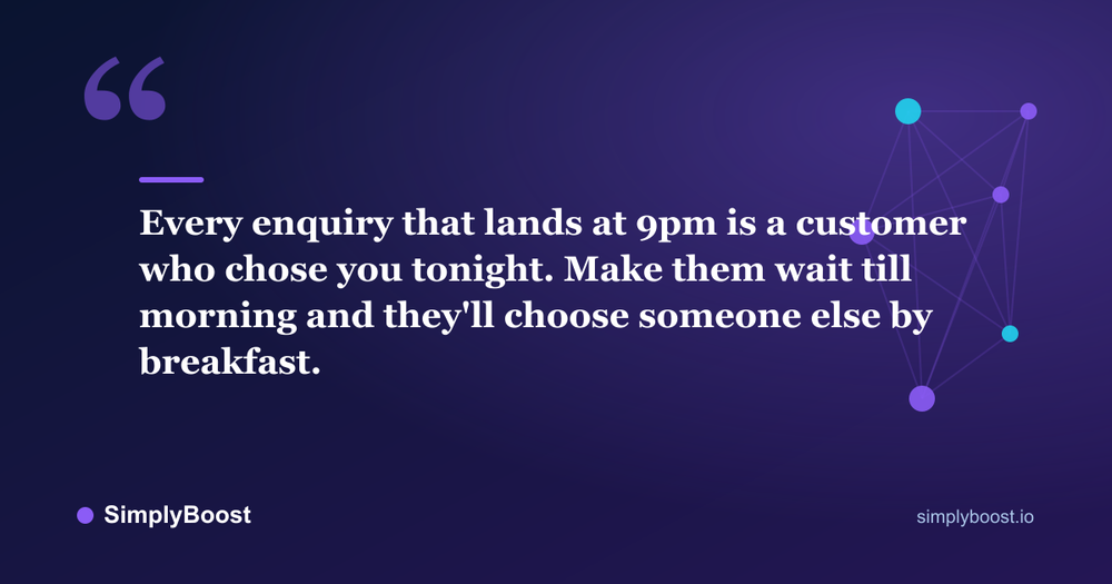 Pull quote: Every enquiry that lands at 9pm is a customer who chose you tonight. Make them wait till morning and they'll choose someone else by breakfast. - SimplyBoost