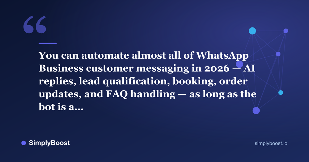 WhatsApp Business automation pull quote: You can automate almost all of WhatsApp Business customer messaging in 2026 — AI replies, lead qualification, booking, order updates, and FAQ handling — as long as the bot is a… — SimplyBoost