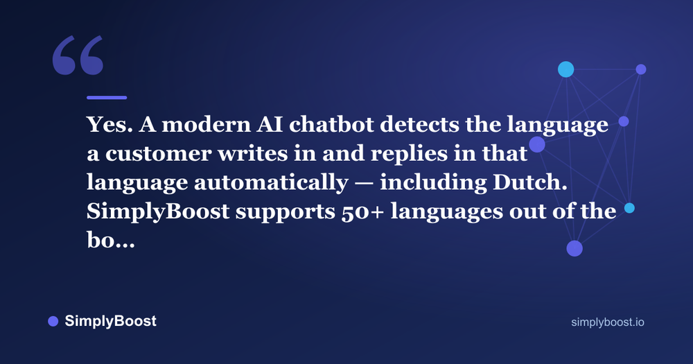 AI chatbot Dutch language pull quote: Yes. A modern AI chatbot detects the language a customer writes in and replies in that language automatically — including Dutch. SimplyBoost supports 50+ languages out of the bo… — SimplyBoost
