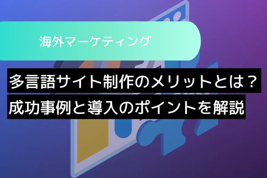 多言語サイト制作のメリットとは？成功事例と導入のポイントを解説