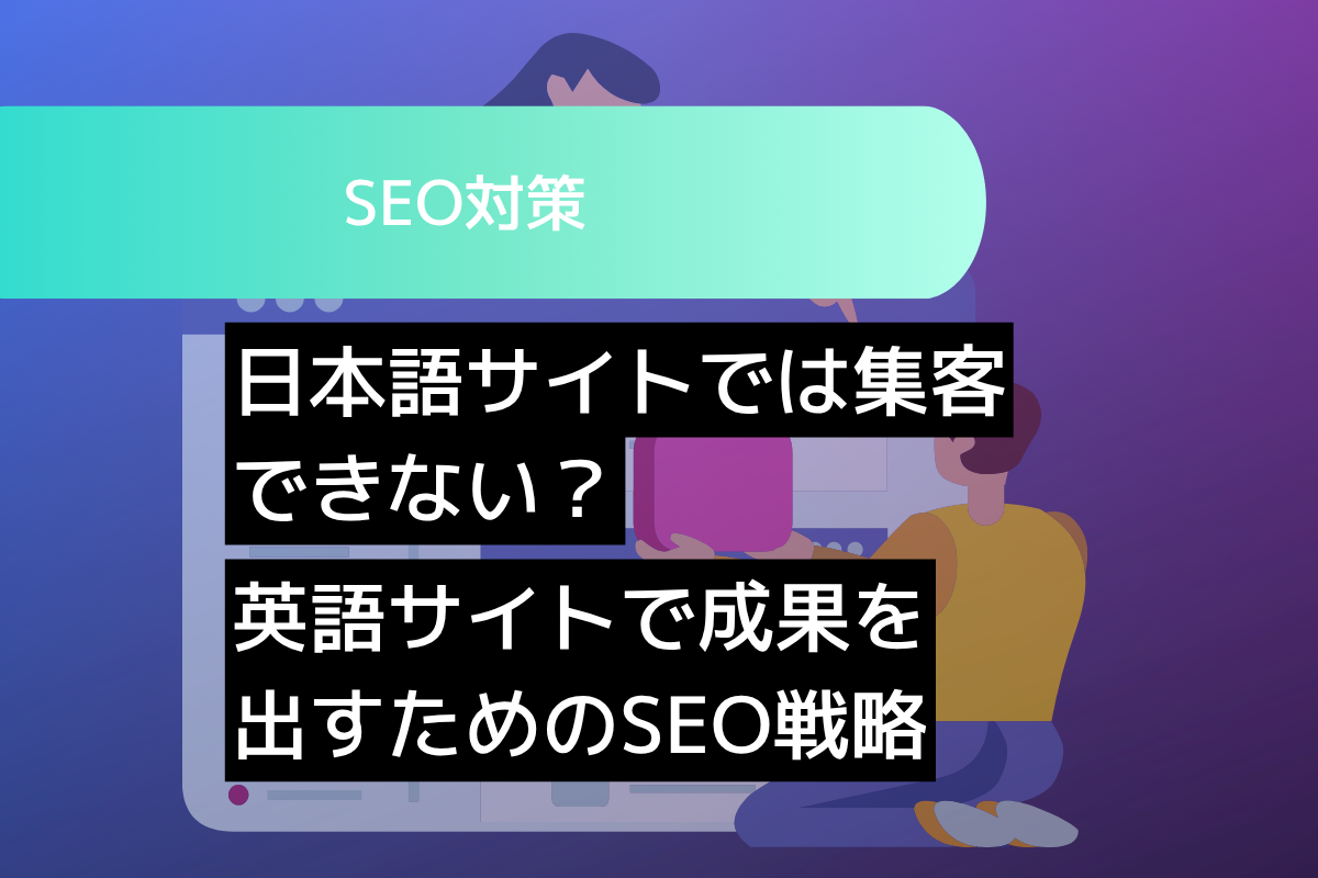 日本語サイトでは集客できない？英語サイトで成果を出すためのSEO戦略