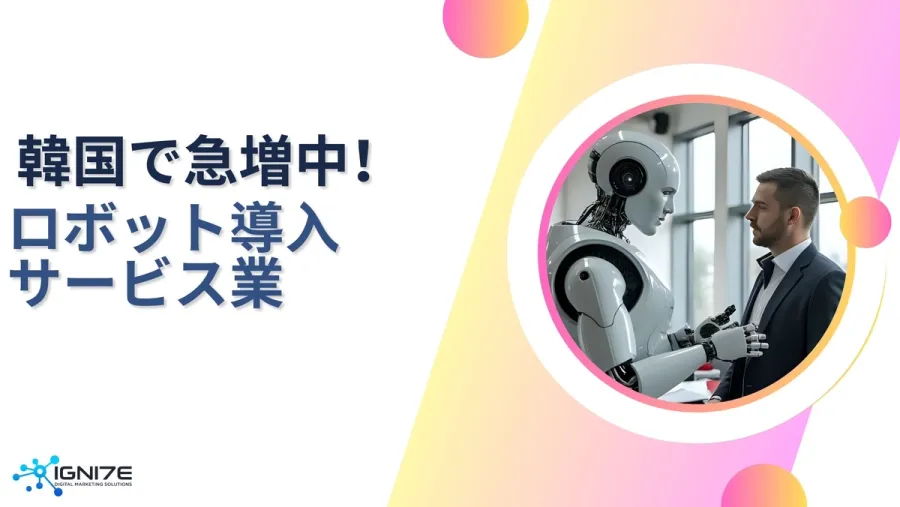 韓国で急増中！ロボット導入サービス業5選｜海外事業サポート｜マーケティング｜IGNITE