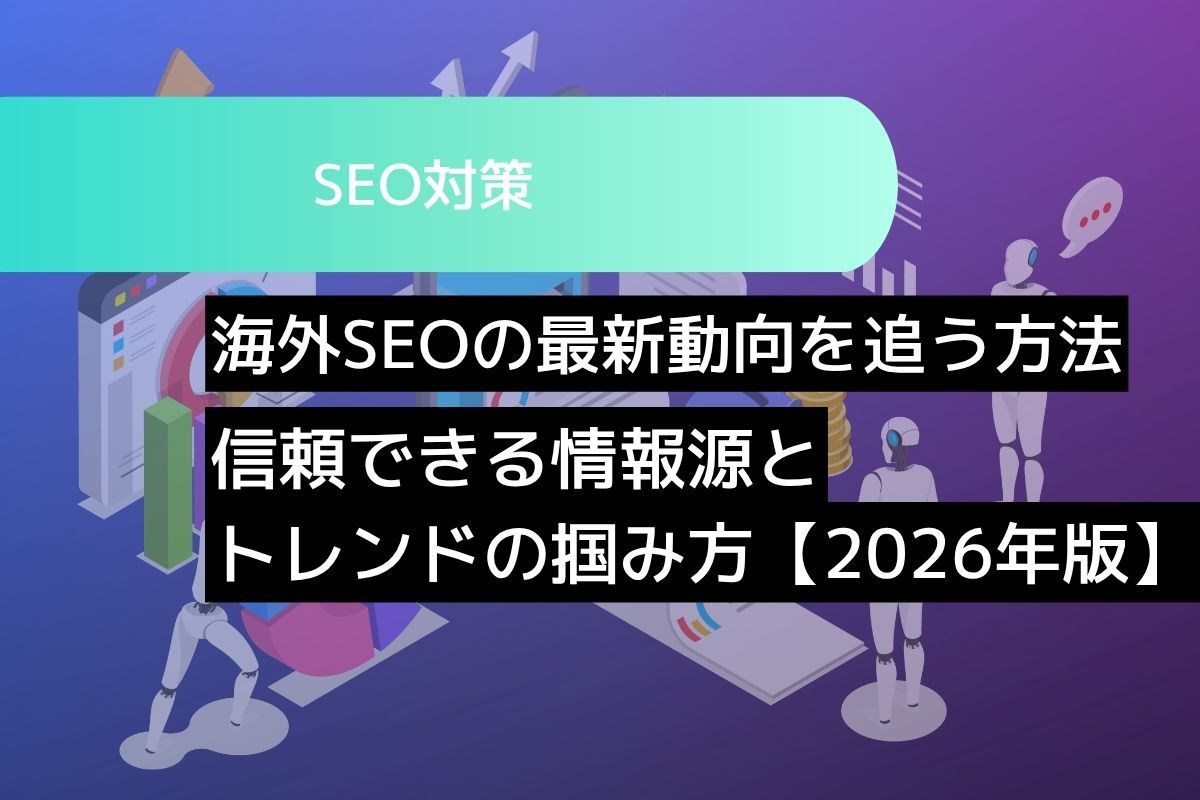 海外SEOの最新動向を追う方法 信頼できる情報源とトレンドの掴み方