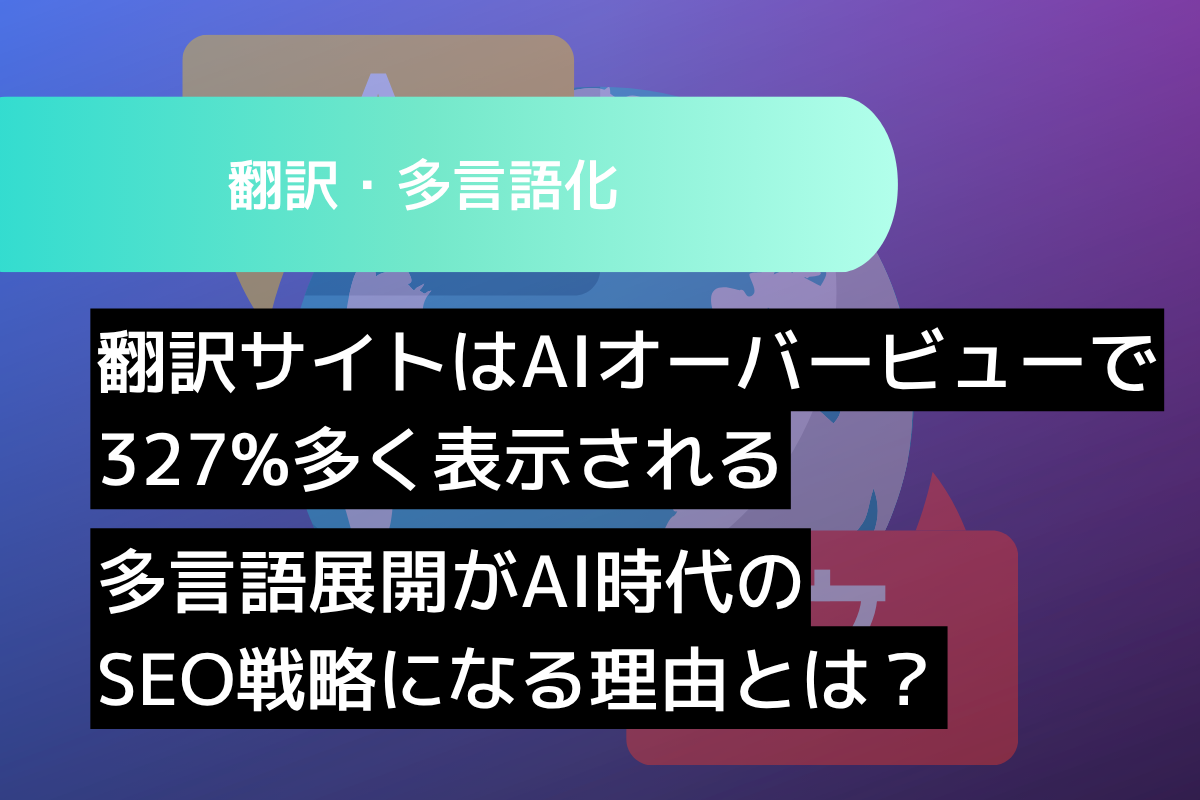 翻訳サイトはAIオーバービューで327%多く表示されるー多言語展開がAI時代のSEO戦略になる理由とは？