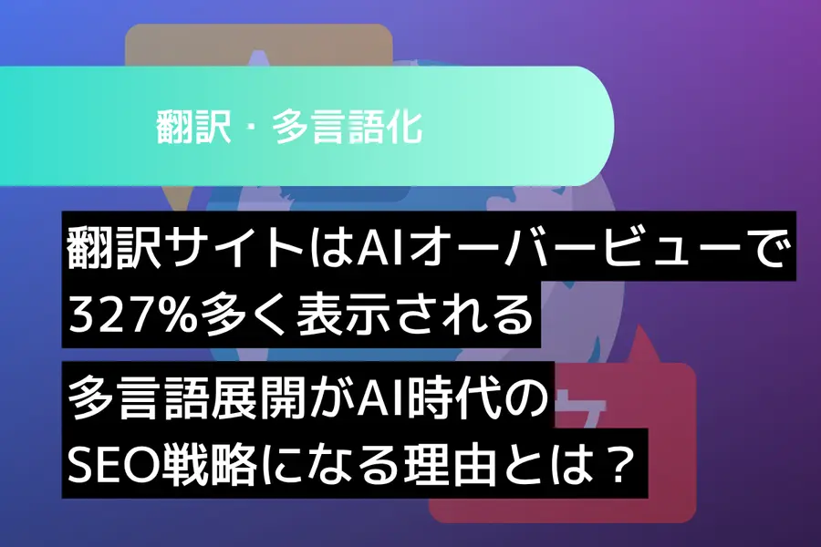 翻訳サイトはAIオーバービューで327%多く表示されるー多言語展開がAI時代のSEO戦略になる理由とは？