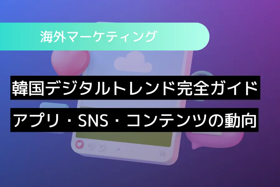 韓国デジタルトレンド完全ガイド：アプリ・SNS・コンテンツの動向