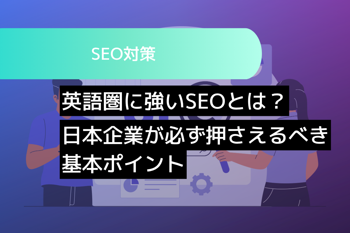 英語圏に強いSEOとは？日本企業が必ず押さえるべき基本ポイント