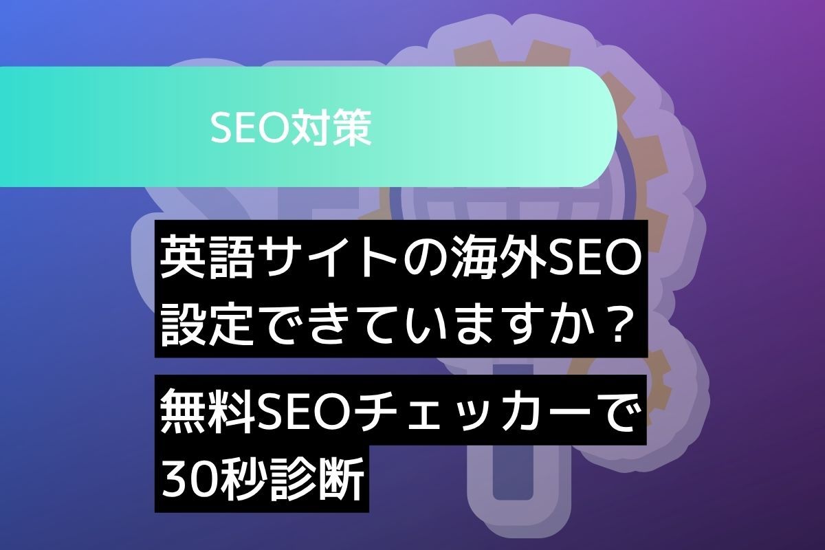 英語サイトの海外SEO、設定できていますか？無料SEOチェッカーで30秒診断