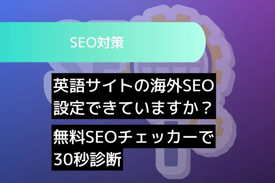 英語サイトの海外SEO、設定できていますか？無料SEOチェッカーで30秒診断