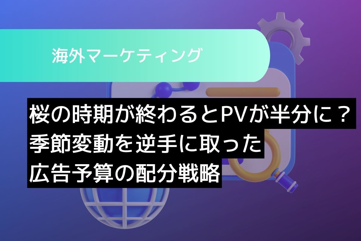 桜の時期が終わるとPVが半分に？季節変動を逆手に取った広告予算の配分戦略