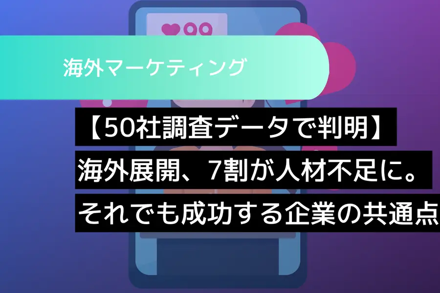 【50社調査データで判明】海外展開、7割の会社が「人材不足」に。それでも成功する企業が持つ”たった一つ”の共通点とは？