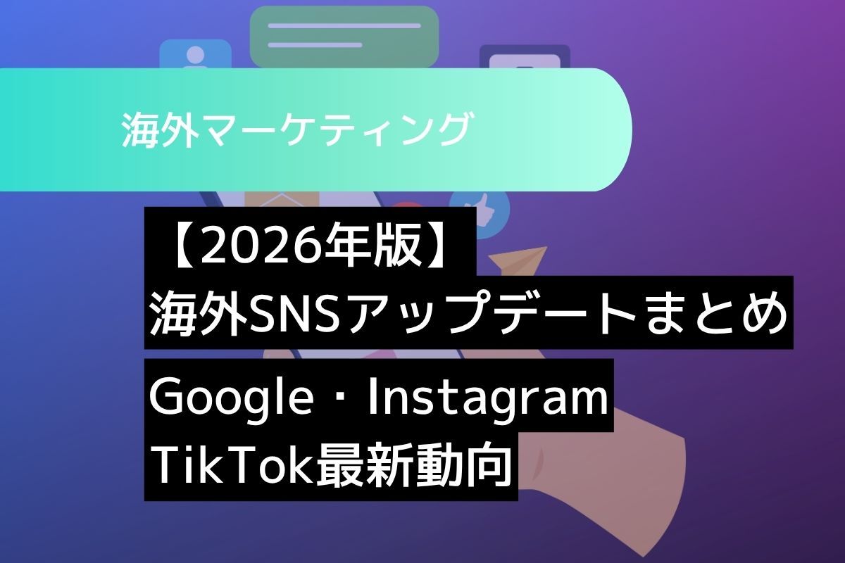 【2026年版】海外SNSアップデートまとめ：Google・Instagram・TikTok最新動向