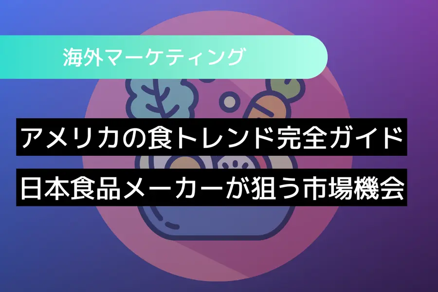 アメリカの食トレンド完全ガイド：日本食品メーカーが狙う市場機会