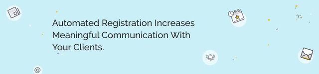 Automated registration increases meaningful communication with your clients.