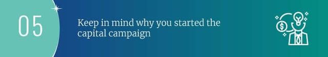 Keep in mind why you started the capital campaign.
