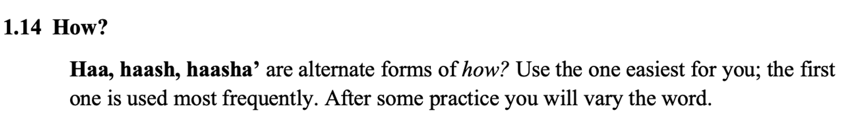 From the textbook, line 1 says: 1.14 How? The paragraph below says: Haa, haash, haasha’ are alternate forms of how? Use the one easiest for you; the first one is used most frequently. After some practice you will vary the word.