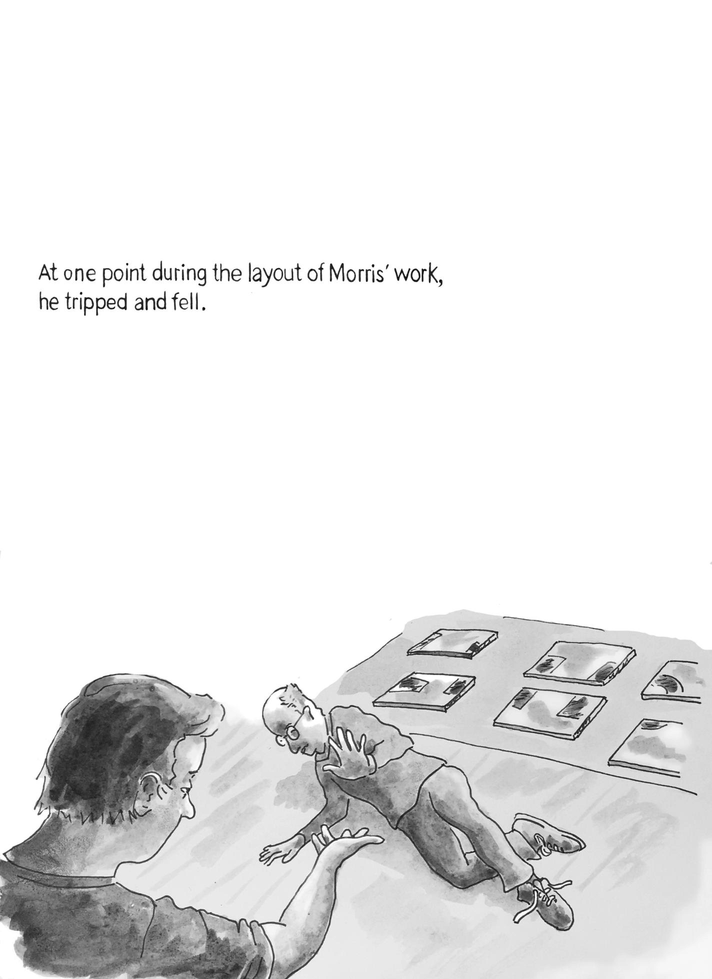 Page 6: A man with glasses is on the ground with his arm out. Several artworks are laid out on the floor behind him. Another man reaches toward him. The text above reads, “At one point during the layout of Morris’ work, he tripped and fell.”