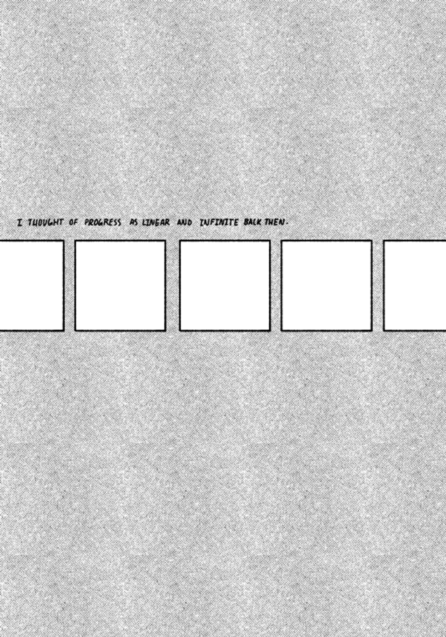 Now, the screen is all gray. A line of empty, white squares runs horizontally across the page. It says, "I THOUGHT OF PROGRESS AS LINEAR AND INFINITE BACK THEN"