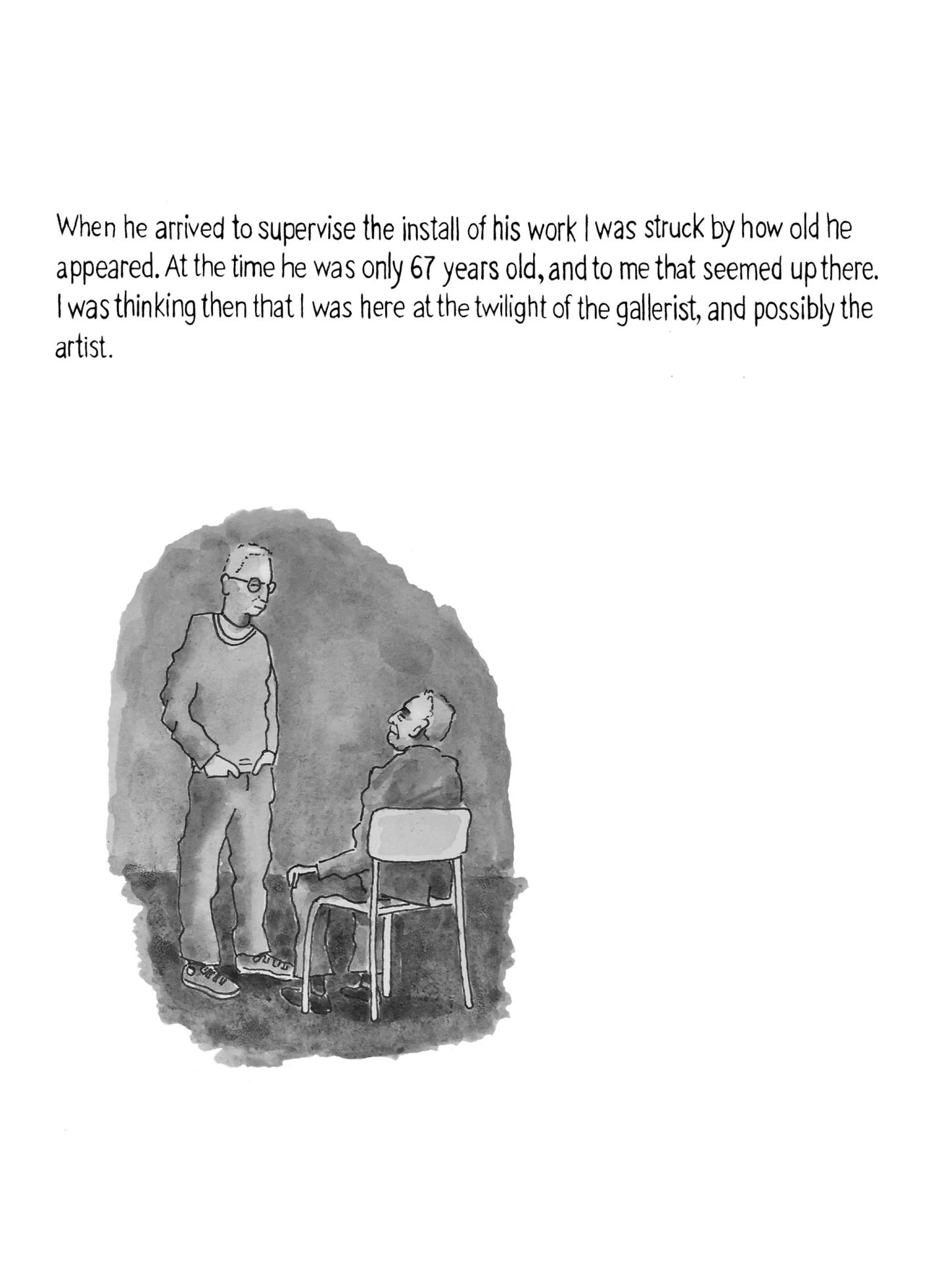 Page 5: An older man is standing with his hands in his pockets while the man in a suit sits in a chair looking up at him. The text below reads, “When he arrived to supervise the install of his work I was struck by how old he appeared. At the time he was only 67 years old, and to me that seemed up there. I was thinking then that I was here at the twilight of the gallerist, and possibly the artist.”