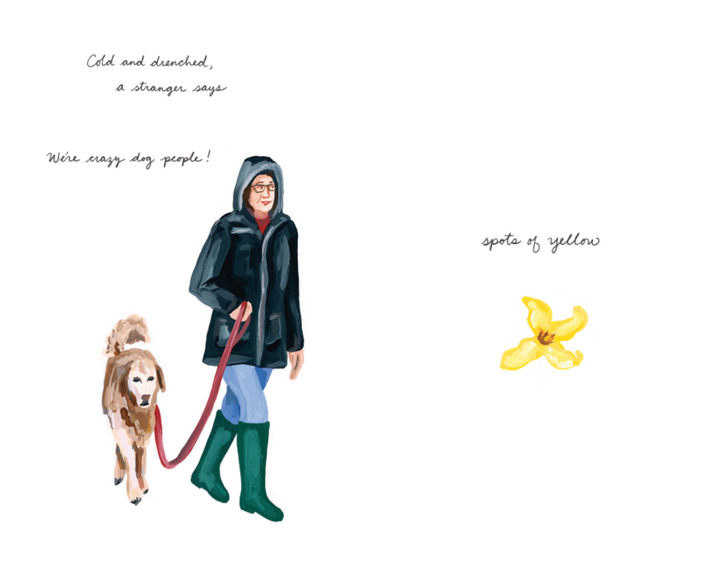 A close-up of the same figure walking her dog, but now she is shown from the front and smiling with no background behind her. The text above her says, "Cold and drenched, a stranger says, We're crazy dog people!" On the right side of the panel, one singular yellow flower. A plain, white background. Above it, it says "Spots of yellow."