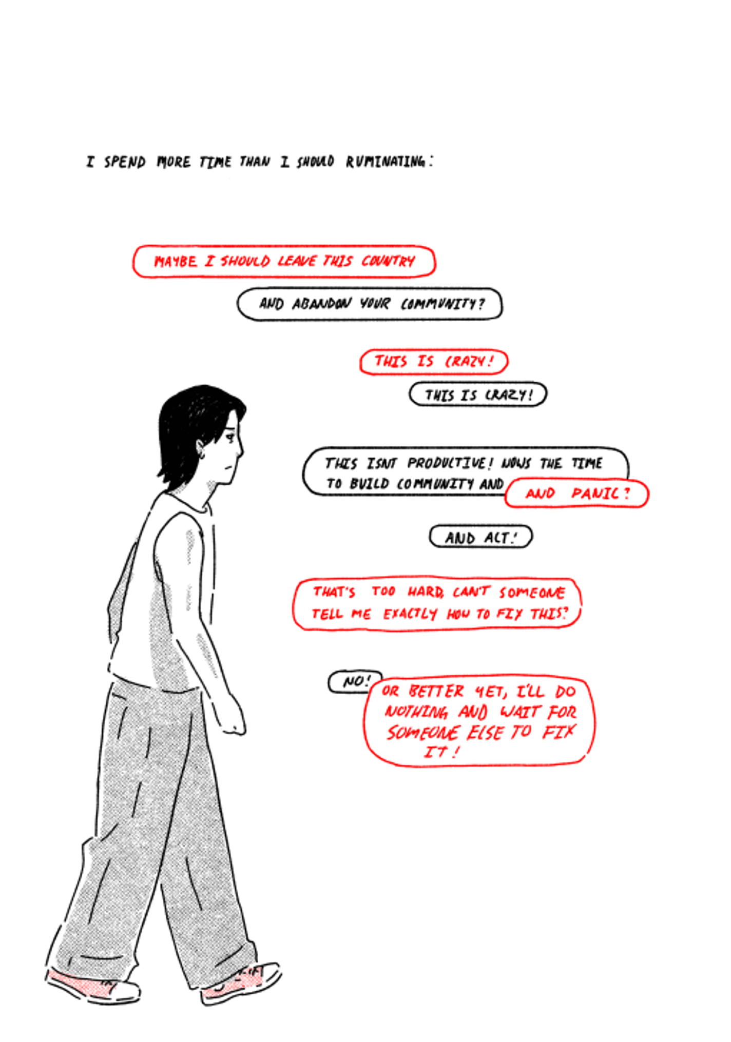 This only shows one person in black and white. The text says, "I SPEND MORE TIME THAN I SHOULD RUMINATING:" and underneath, text bubbles surround them in black and red, saying, "MAYBE I SHOULD LEAVE THIS COUNTRY. AND ABANDON YOUR COMMUNITY? THIS IS CRAZY! THIS IS CRAZY! THIS ISN'T PRODUCTIVE! NOW'S THE TIME TO BUILD COMMUNITY AND– AND PANIC? AND ACТ! THAT'S TOO HARD, CAN'T SOMEONE TELL ME EXACTLY HOW TO FLY THIS? NO! OR BETTER YET, I'LL DO NOTHING AND WAIT FOR SOMEONE ELSE TO FIX IT!"