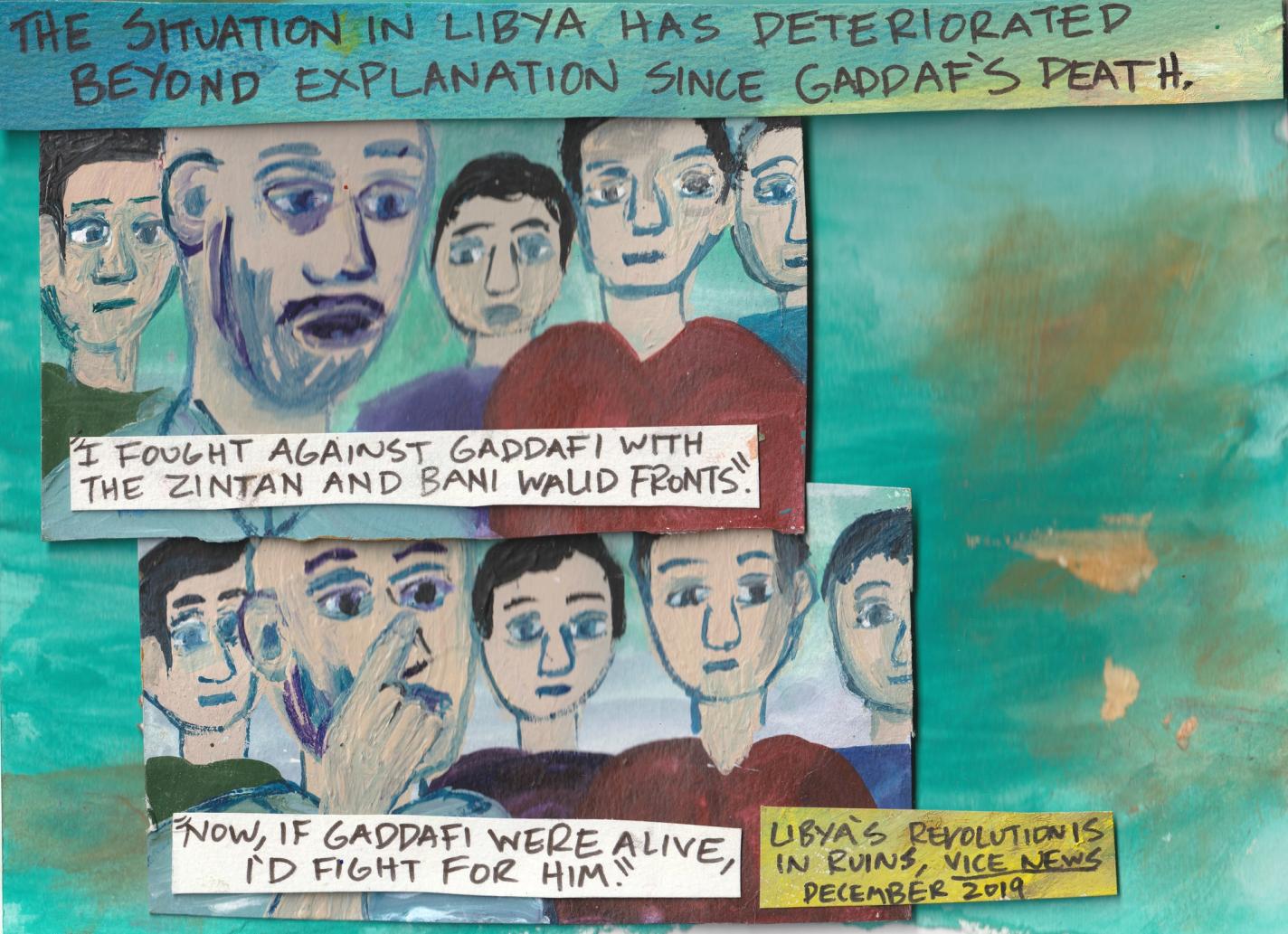 Panel 11: A two-panel page. At the top, a purple box reads, “The situation in Libya has deteriorated beyond explanation since Gaddafi’s death.” Below are two stacked rectangular panels showing groups of men with serious expressions. The top panel includes a white box which reads, “I fought against Gaddafi with the Zintan and Bani walid fronts.” The panel beneath shows more men, one pointing with his hand in front of his face. A box reads, “Now, if Gaddafi were alive, I’d fight for him!” In the bottom right corner, a yellow text box reads, “Libya’s Revolution in Ruins, Vice News, December 2019.”