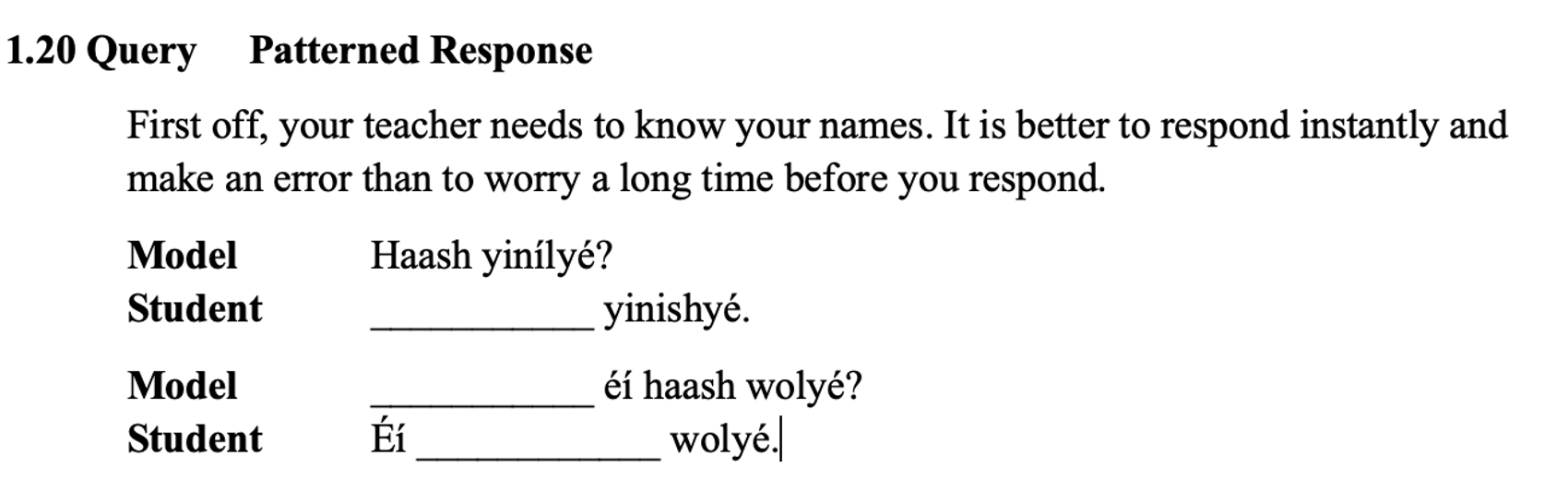 From the textbook, line 1: 1.20 Query Patterned Response. The paragraph below says: First off, your teacher needs to know your names. It is better to respond instantly and make an error than to worry a long time before you respond. Then two columns. Line 1: Model Haash yinílyé? Line 2: Student ___________ yinishyé. Line 3: Model ___________ éí haash wolyé? Line 4: Student Éí ____________ wolyé.