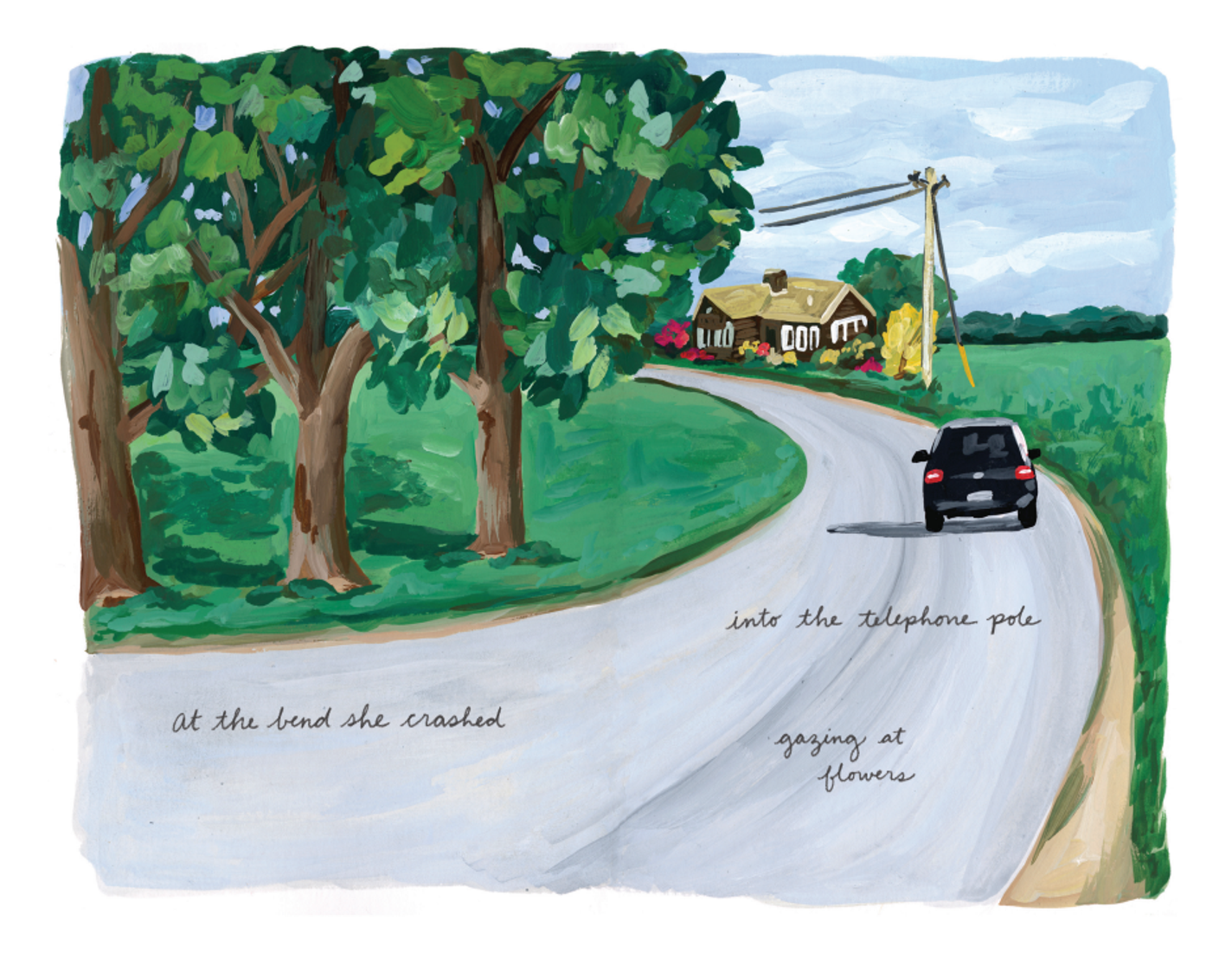 A painting of a black car driving on a country road. The road goes through green grass and trees. Ahead, there is a house. The text reads across the painting, "At the bend she crashed, into the telephone pole, gazing at flowers."