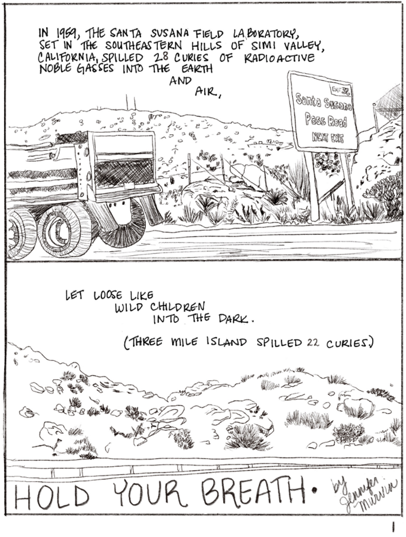 A black and white drawing shows a car passing a sign on the road on the top half of the panel. The sign says, "Santa Susano Pass Road NEXT EXIT, Exit 32." There is a rough, small hill behind. The top half says, "IN 1959, THE SANTA SUSANA FIELD LABORATORY, SET IN THE SOUTHEASTERN HILLS OF SIMI VALLEY, CALIFORNIA, SPILLED 28 CURIES OF RADIOACTIVE NOBLE GASSES INTO THE EARTH AND AIR," The bottom half shows the road again. The car is gone. The text reads, "LET LOOSE LIKE WILD CHILDREN INTO THE DARK. (THREE MILE ISLAND SPILLED 22 CURIES)" The bottom says, "HOLD YOUR BREATH" by Jennifer Murvin