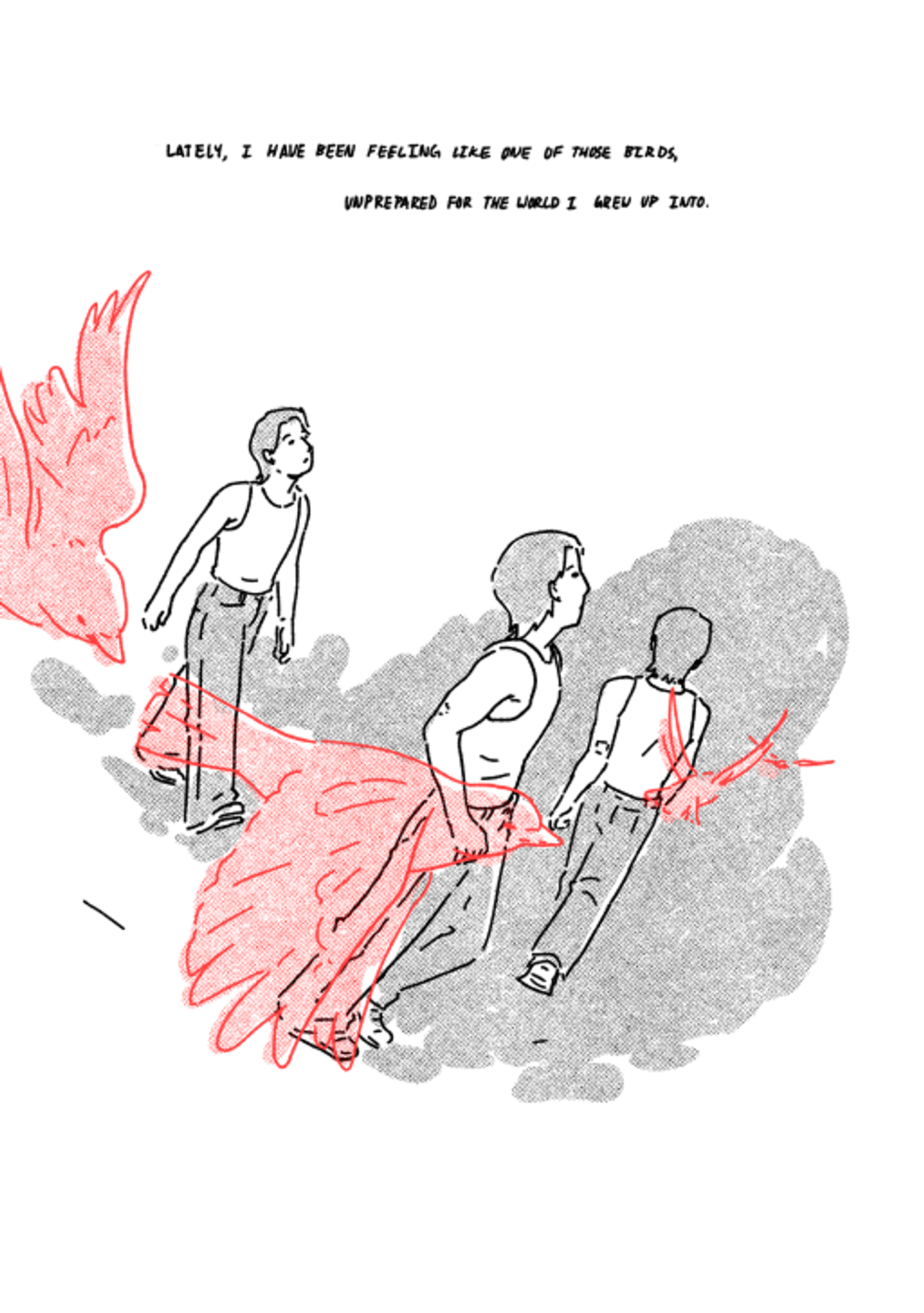 This shows three drawings of the same person in different positions, signifying motion. It is black and white, except for the outline of a large, red bird in the person's hands. The text reads, "LATELY, I HAVE BEEN FEELING LIKE ONE OF THOSE BIRDS, UNPREPARED FOR THE WORLD I GREW UP INTO."