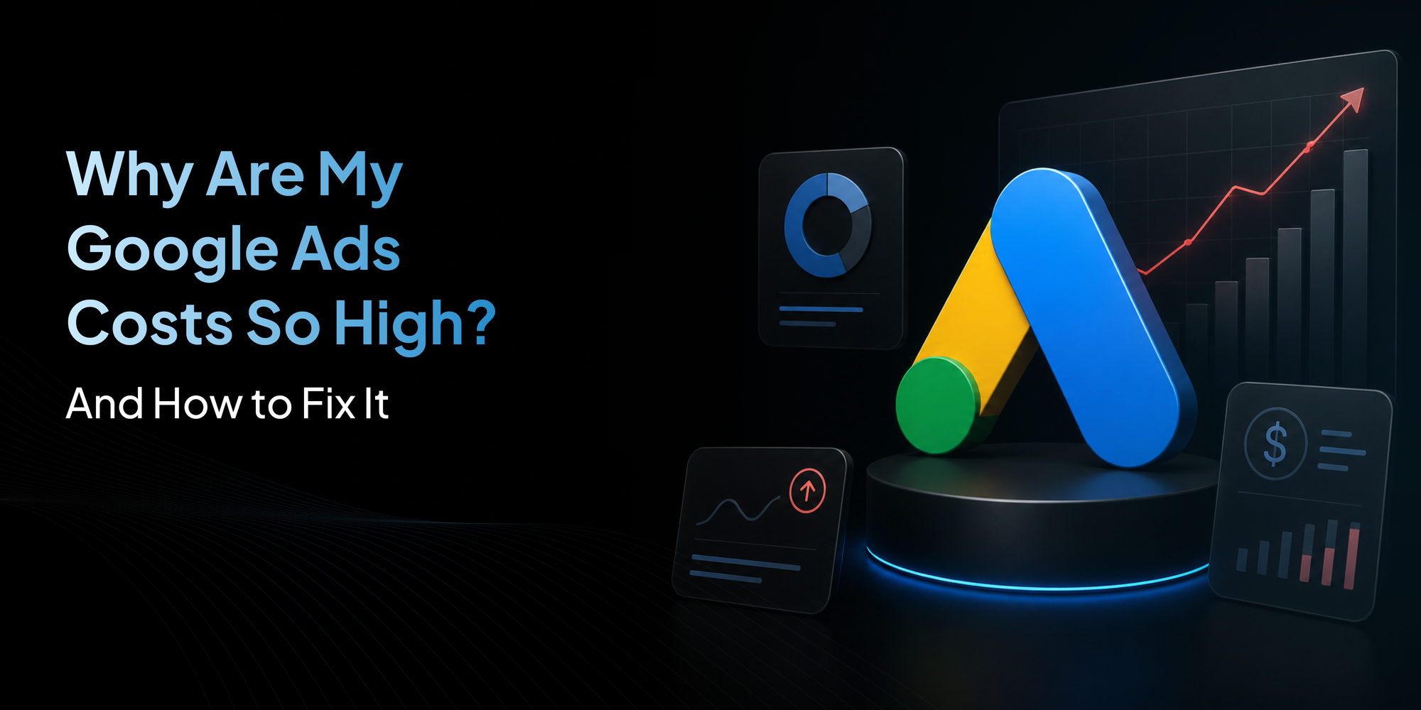 Why Are My Google Ads Costs So High? (And How to Fix It)