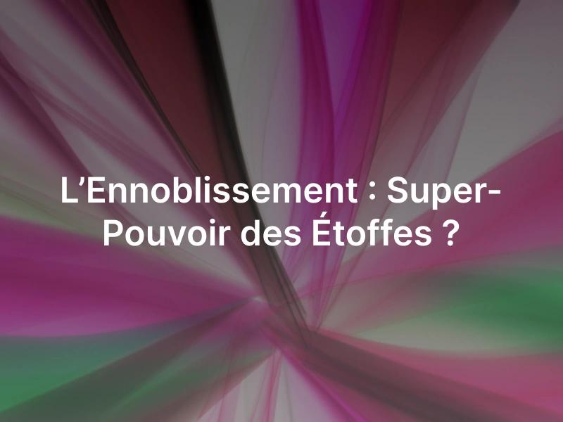 Ennoblissement textile dans tous ses états