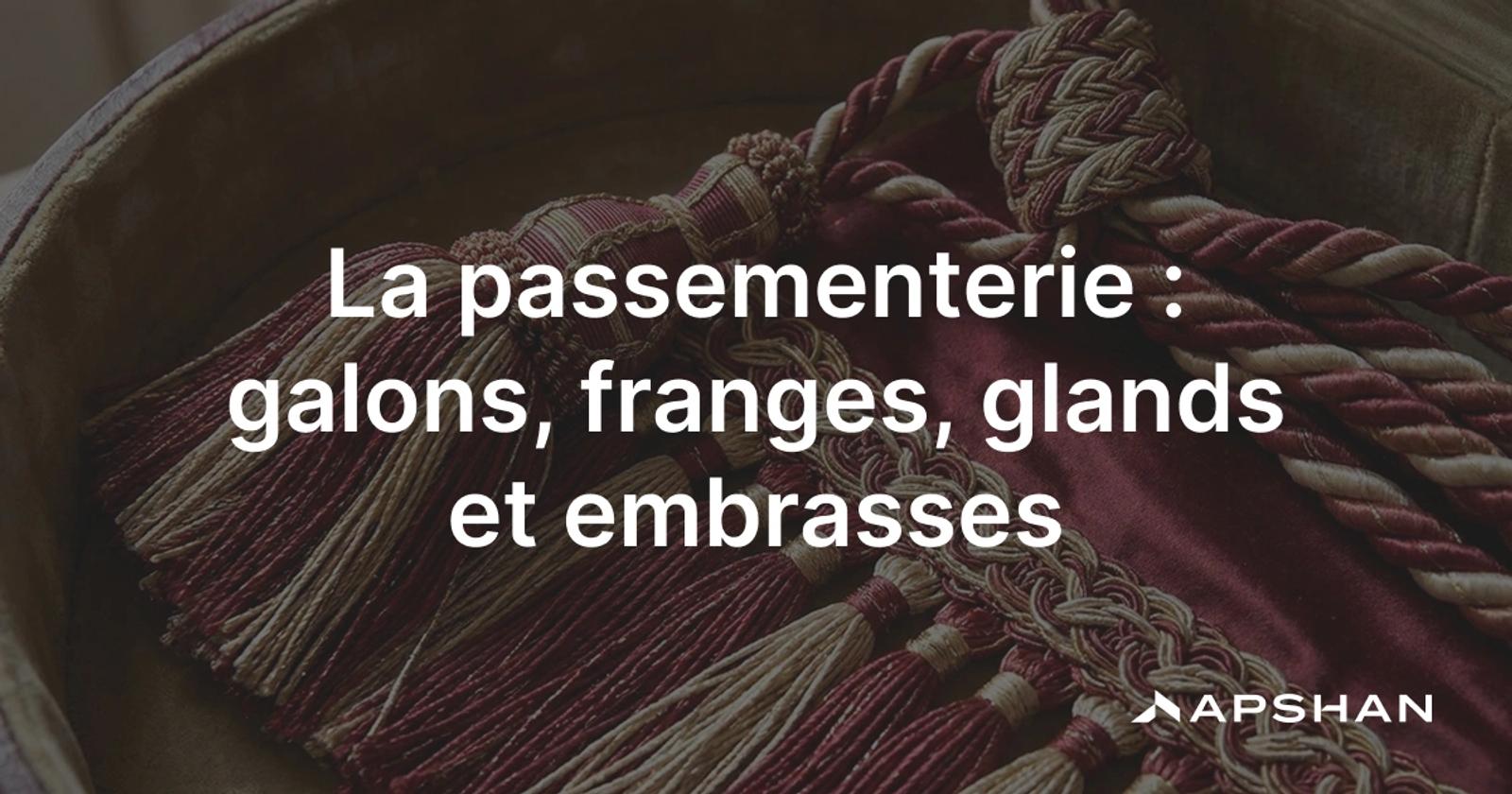 Passementerie : galons, franges, glands et embrasses, garnitures décoratives en fils