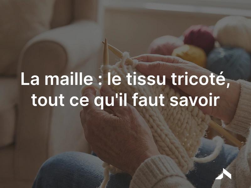 La maille: un tissu tricoté en boucles, souple et extensible.