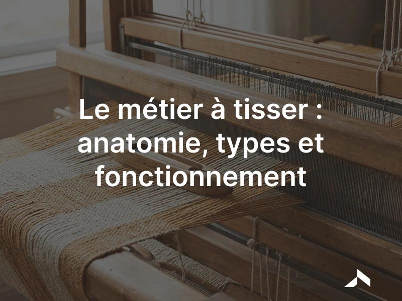 Métier à tisser : ensouple, lisses sur cadres, peigne et navette formant le tissu
